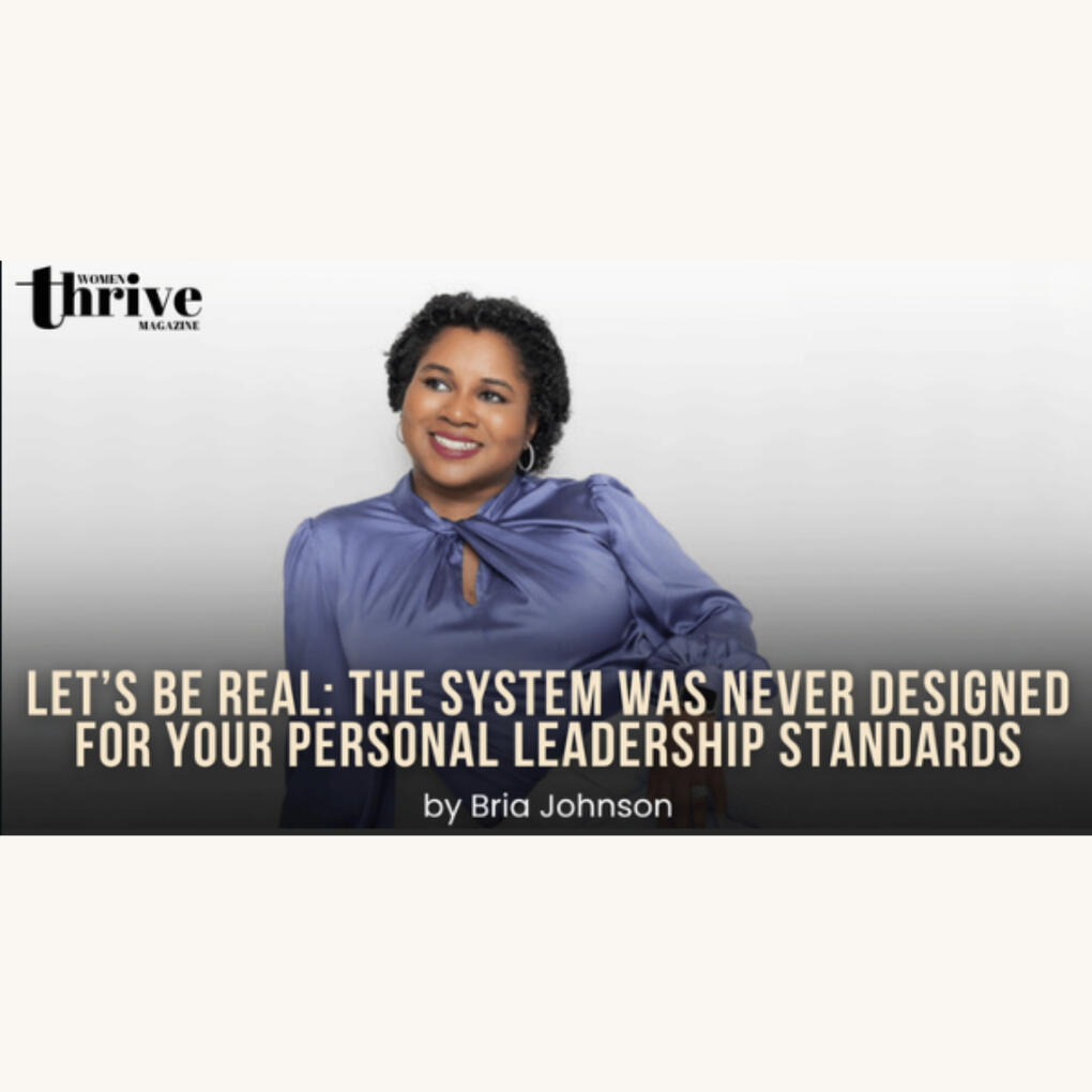 Women Thrive Magazine Feature thumbnail Bria Johnson in a purple blouse smiles while looking off-camera against a neutral background, with overlaid text reading: “Let’s be real: the system was never designed for your personal leadership standards” by Bria Johnson